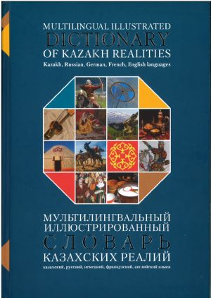 Multilingual illustrated Dictionary of Kazakh realities. Kazakh, Russian, German, French, English languages