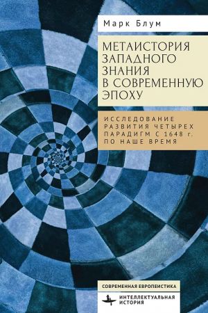 Metaistorija zapadnogo znanija v sovremennuju epokhu. Issledovanie razvitija chetyrekh paradigm