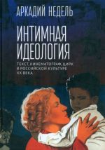 Интимная идеология. Текст, кинематограф, цирк в российской культуре ХХ века. Монография