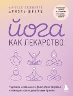 Joga kak lekarstvo. Uluchshaem mentalnoe i fizicheskoe zdorove s pomoschju asan i dykhatelnykh praktik