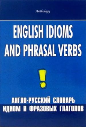 English Idioms and Phrasal Verbs / Anglo-russkij slovar idiom i frazovykh glagolov