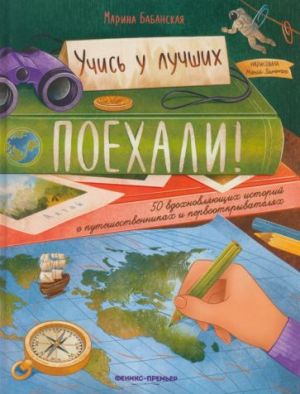 Поехали! 50 вдохновляющих историй о путешественниках и первооткрывателях