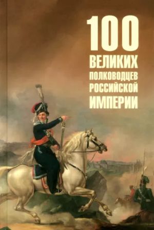 100 velikikh polkovodtsev Rossijskoj imperii