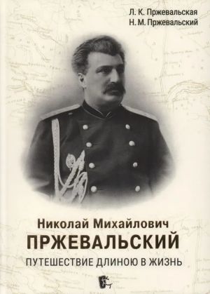 Николай Михайлович Пржевальский. Путешествие длиною в жизнь