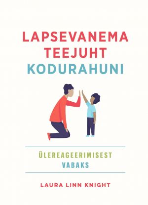 Lapsevanema teejuht kodurahuni. Ülereageerimisest vabaks