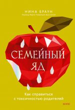 Семейный яд. Как справиться с токсичностью родителей