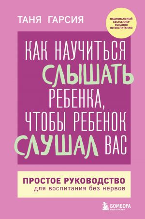 Kak nauchitsja slyshat rebenka, chtoby rebenok slushal vas. Prostoe rukovodstvo dlja vospitanija bez nervov