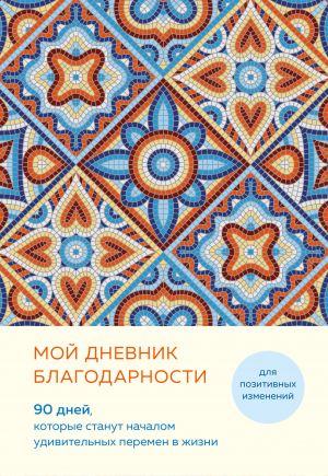 Moj dnevnik blagodarnosti. 90 dnej, kotorye stanut nachalom udivitelnykh peremen v zhizni (mozaika)