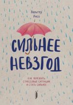 Сильнее невзгод. Как пережить стрессовые ситуации и стать сильнее