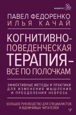 Когнитивно-поведенческая терапия - всё по полочкам. Эффективные методы и практики для изменения мышления и преодоления невроза. Большое руководство для специалистов и вдумчивых читателей