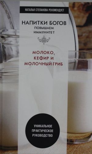 Napitki bogov. Moloko, kefir i molochnyj grib. Unikalnoe prakticheskoe rukovodstvo