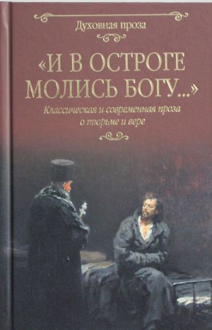 I v ostroge molis Bogu...Klasicheskaja i sovremennaja proza o tjurme i vere