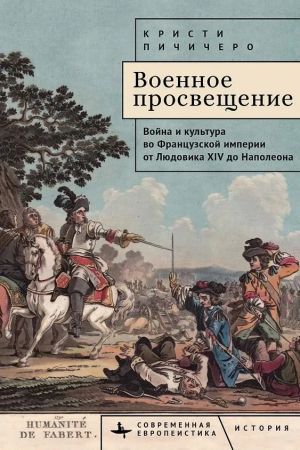 Voennoe prosveschenie.Vojna i kultura vo Frantsuzskoj imperii ot Ljudovika XIV do Napoleon