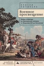 Voennoe prosveschenie.Vojna i kultura vo Frantsuzskoj imperii ot Ljudovika XIV do Napoleon