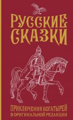 Russkie skazki. Prikljuchenija bogatyrej v originalnoj redaktsii. Podarochnoe izdanie