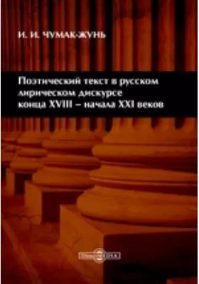 Poeticheskij tekst v russkom liricheskom diskurse kontsa XVIII - nachala XXI vekov