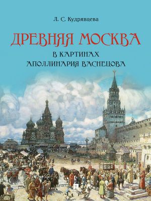 Drevnjaja Moskva v kartinakh Apollinarija Vasnetsova: khudozhestvennyj albom s kommentarijami.