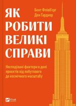 Як робити великi справи. Несподiванi фактори в долi проєктiв вiд побутового до космiчного масштабу