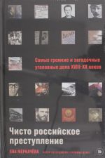 Чисто российское преступление: Самые громкие и загадочные уголовные дела XVIII? XX веков