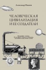 Человеческая цивилизация и ее создатели. 33 истории о людях и событиях, сделавших нашу жизнь лучше. Биографии гениев