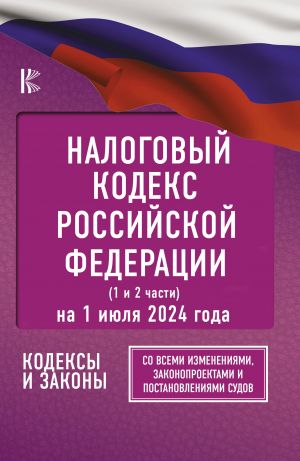 Nalogovyj kodeks Rossijskoj Federatsii na 1 ijulja 2024 goda (1 i 2 chasti). So vsemi izmenenijami, zakonoproektami i postanovlenijami sudov