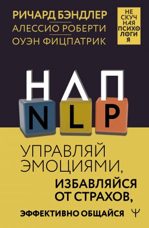 NLP. Upravljaj emotsijami, izbavljajsja ot strakhov, effektivno obschajsja