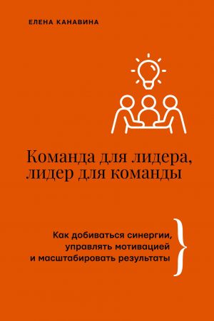 Komanda dlja lidera, lider dlja komandy. Kak dobivatsja sinergii, upravljat motivatsiej i masshtabirovat rezultaty