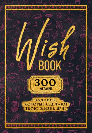 Wish Book. 300 zhelanij. Zadanija, kotorye sdelajut tvoju zhizn jarche