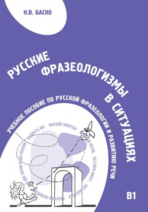 Russkie frazeologizmy v situatsijakh / Russian in Communication: Russian Phraseology in Situations