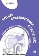 Русские фразеологизмы в ситуациях. Учебное пособие по русской фразеологии и развитию речи