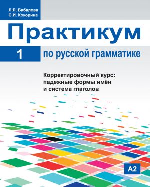 Практикум по русской грамматике. Часть 1. Корректировочный курс: падежные формы имён и система глагола