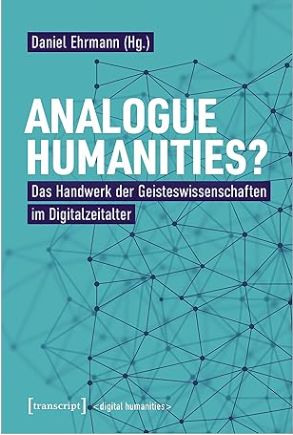 Analogue Humanities? Das Handwerk der Geisteswissenschaften im Digitalzeitalter