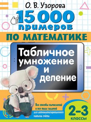 15 000 primerov po matematike. Tablichnoe umnozhenie i delenie. Vse sposoby vychislenij i vse vidy zadanij dlja avtomatizirovannogo navyka scheta. 2- 3 klassy