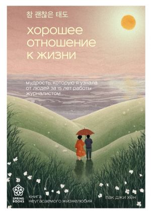 Khoroshee otnoshenie k zhizni. Mudrost, kotoruju ja uznala ot ljudej za 15 let raboty zhurnalistom