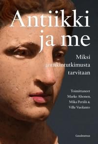 Antiikki ja me. Miksi antiikintutkimusta tarvitaan