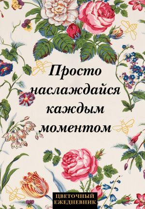 Просто наслаждайся каждым моментом! Цветочный ежедневник (А5, 72 л., недатированный)