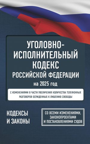 Ugolovno-ispolnitelnyj kodeks Rossijskoj Federatsii na 2025 god. So vsemi izmenenijami, zakonoproektami i postanovlenijami sudov