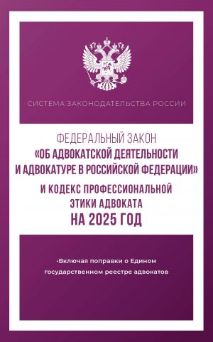 Federalnyj zakon "Ob advokatskoj dejatelnosti i advokature v Rossijskoj Federatsii" i Kodeks professionalnoj etiki advokata na 2025 god