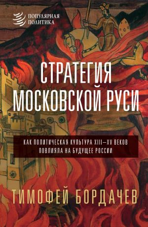 Strategija Moskovskoj Rusi. Kak politicheskaja kultura XIII-XV vekov povlijala na buduschee Rossii