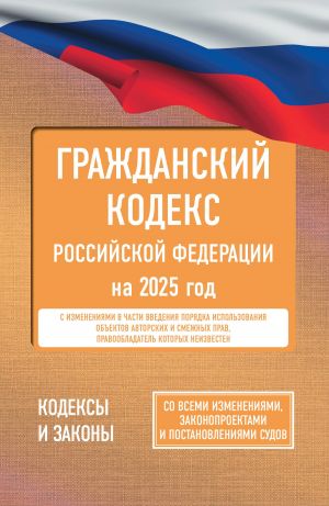 Гражданский кодекс Российской Федерации на 2025 год. Со всеми изменениями, законопроектами и постановлениями судов