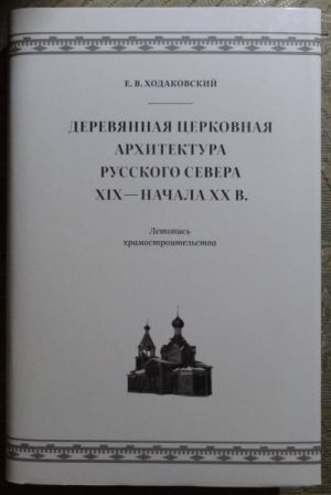 Derevjannaja tserkovnaja arkhitektura Russkogo Severa XIX-nachala XX v. Letopis khramostroitelstva