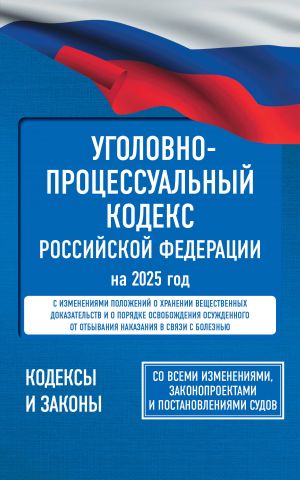 Ugolovno-protsessualnyj kodeks Rossijskoj Federatsii na 2025 god. So vsemi izmenenijami, zakonoproektami i postanovlenijami sudov