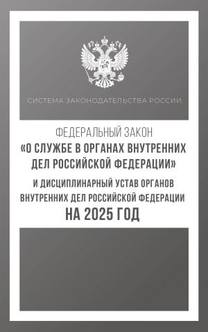 Federalnyj zakon "O sluzhbe v organakh vnutrennikh del Rossijskoj Federatsii" i Distsiplinarnyj ustav organov vnutrennikh del Rossijskoj Federatsii na 2025 god