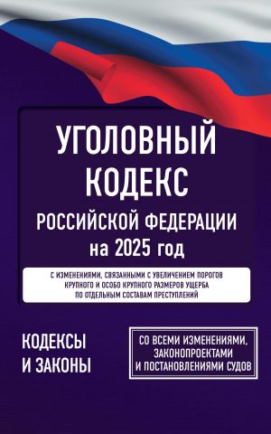 Ugolovnyj kodeks Rossijskoj Federatsii na 2025 god. So vsemi izmenenijami, zakonoproektami i postanovlenijami sudov