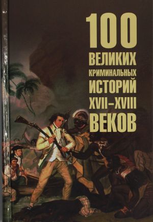 100 velikikh kriminalnykh istorij XVII-XVIII vekov