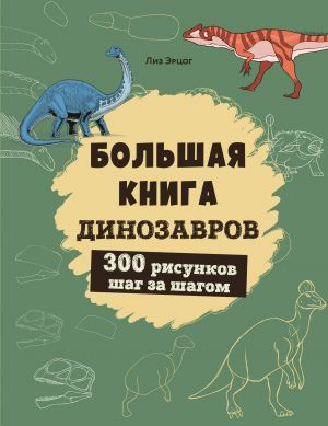 Bolshaja kniga dinozavrov. 300 risunkov shag za shagom