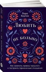 Любить не больно: Как залечить травмы прошлого и построить гармоничные отношения