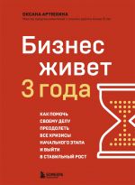 Biznes zhivet tri goda. Kak pomoch svoemu delu preodolet vse krizisy nachalnogo etapa i vyjti v stabilnyj rost