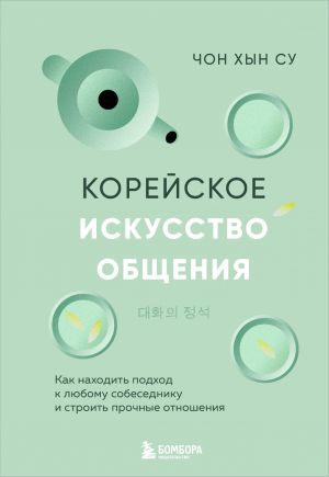 Korejskoe iskusstvo obschenija. Kak nakhodit podkhod k ljubomu sobesedniku i stroit prochnye otnoshenija