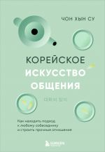 Korejskoe iskusstvo obschenija. Kak nakhodit podkhod k ljubomu sobesedniku i stroit prochnye otnoshenija